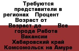 Требуются представители в регионах › Процент ­ 40 › Возраст от ­ 18 › Возраст до ­ 99 - Все города Работа » Вакансии   . Хабаровский край,Комсомольск-на-Амуре г.